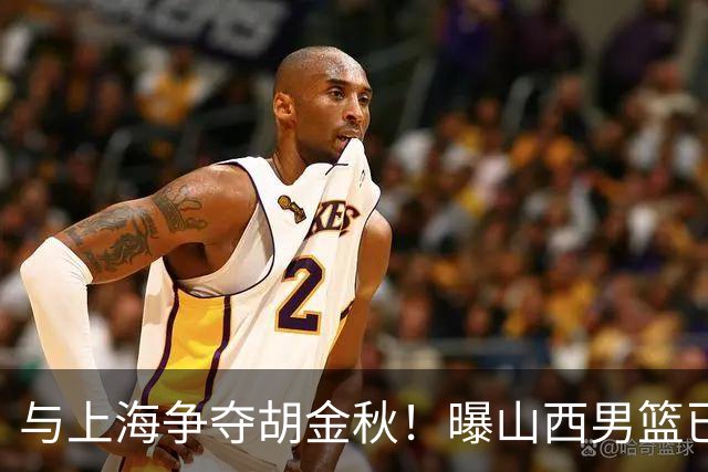与上海争夺胡金秋！曝山西男篮已向广厦发起报价