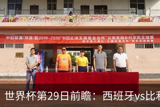 世界杯第29日前瞻：西班牙vs比利时 矛盾之巅的终极对话