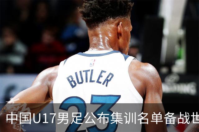 中国U17男足公布集训名单备战世界杯