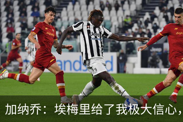 加纳乔：埃梅里给了我极大信心，希望我们能共同成就一番伟业