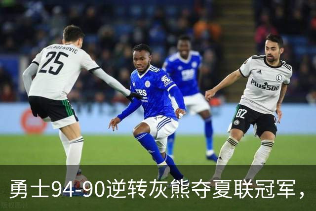 勇士94-90逆转灰熊夺夏联冠军，伦德博格21+10荣膺冠军赛MVP