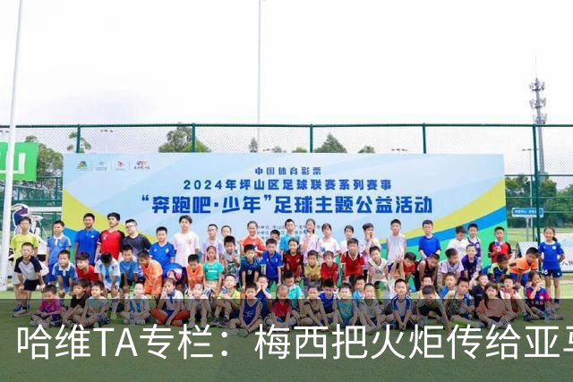 哈维TA专栏：梅西把火炬传给亚马尔，后者是未来15-20年足坛王者