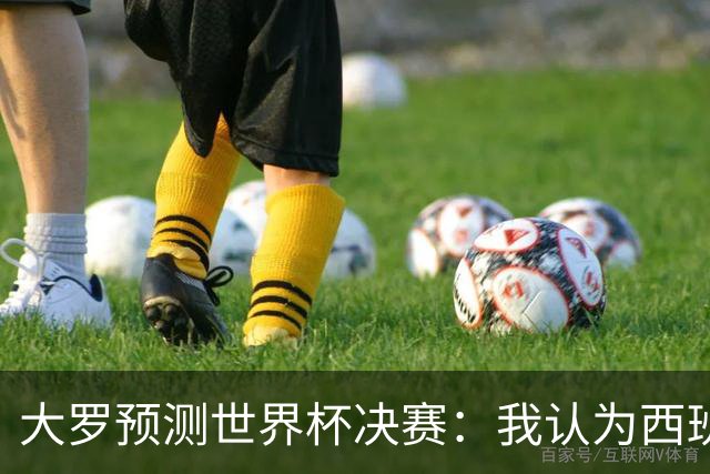 大罗预测世界杯决赛：我认为西班牙会赢，而且比赛会很轻松