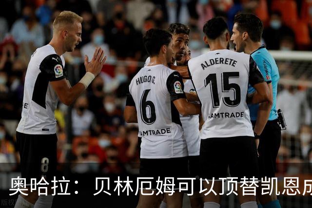 奥哈拉：贝林厄姆可以顶替凯恩成为英格兰9号 图赫尔应围绕他建队