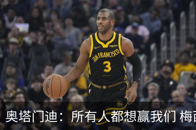 奥塔门迪：所有人都想赢我们 梅西是一个竞争野兽 让你不能放松
