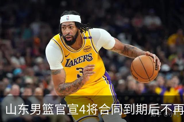 山东男篮官宣4将合同到期后不再续约：感恩相伴 逐梦前行