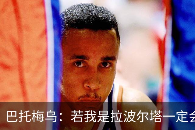 巴托梅乌：若我是拉波尔塔一定会留梅西到他退役；弗里克做得很棒
