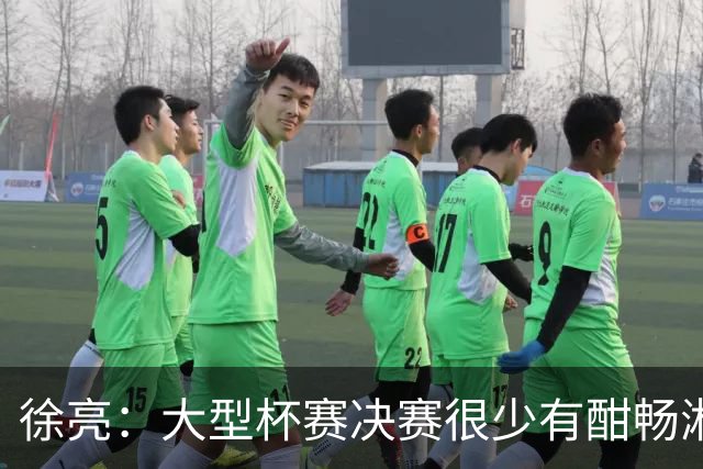 徐亮：大型杯赛决赛很少有酣畅淋漓的，上届决赛堪称经典