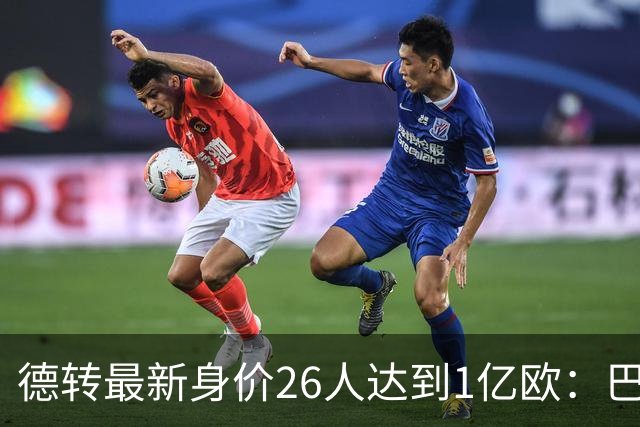 德转最新身价26人达到1亿欧：巴黎5人最多，切尔西巴萨各4人