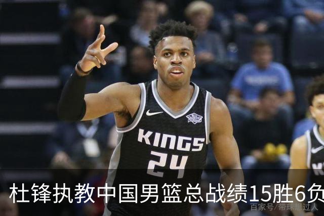 杜锋执教中国男篮总战绩15胜6负 胜率达71.4%