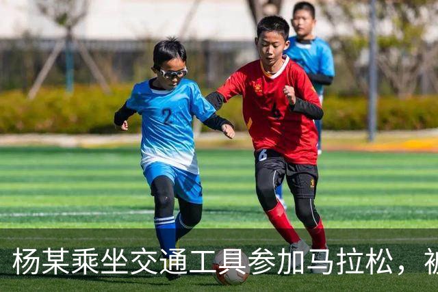 杨某乘坐交通工具参加马拉松，被禁赛三年