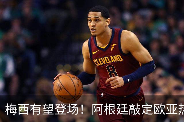 梅西有望登场！阿根廷敲定欧亚热身赛，两场对决落户中国！