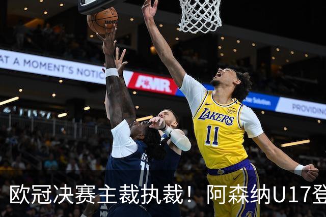 欧冠决赛主裁执裁！阿森纳U17登门挑战，中国参赛名单与赛程公布