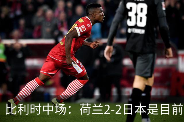 比利时中场：荷兰2-2日本是目前最精彩的一场 对伊朗一定要赢