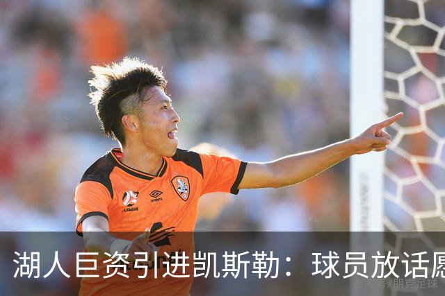 湖人巨资引进凯斯勒：球员放话愿为球队赴汤蹈火