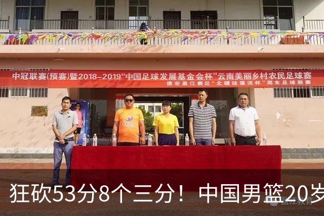 狂砍53分8个三分！中国男篮20岁2米前锋崭露头角：崔永熙替补大放异彩