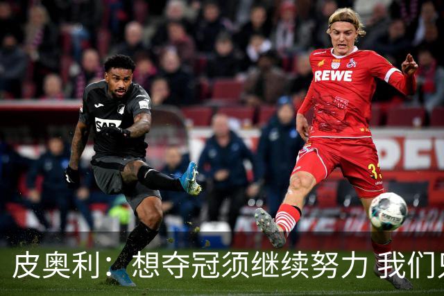 皮奥利：想夺冠须继续努力 我们只是赢下一场比赛