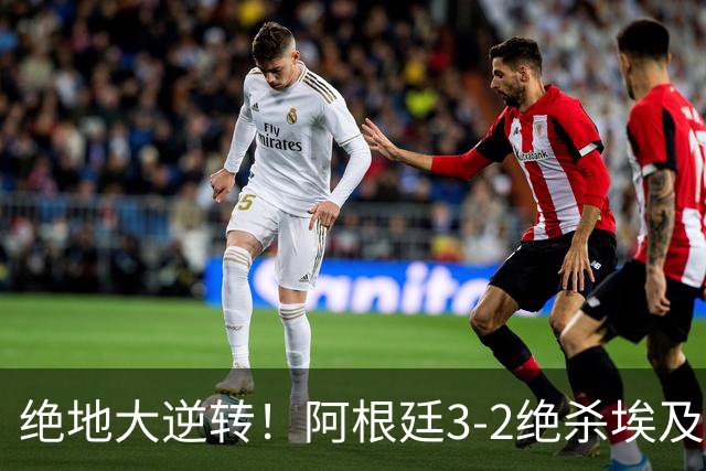 绝地大逆转！阿根廷3-2绝杀埃及进8强 梅西传射+失点恩佐头球制胜
