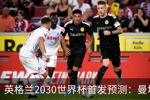 英格兰2030世界杯首发预测：曼城新星领衔，三位置已锁定