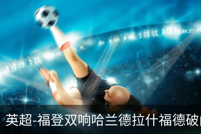 英超-福登双响哈兰德拉什福德破门 曼城3-1曼联