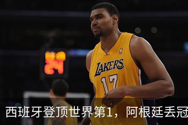 西班牙登顶世界第1，阿根廷丢冠后再遭调查！C罗一个举动引爆争议