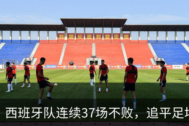 西班牙队连续37场不败，追平足坛国家队最长不败纪录，上次输球还是两年多以前