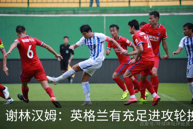 谢林汉姆：英格兰有充足进攻轮换，建议最后一场安排拉什福德首发