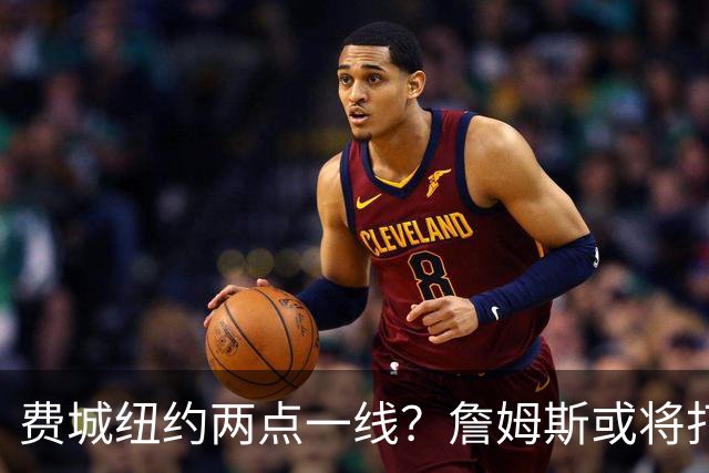 费城纽约两点一线？詹姆斯或将打造NBA最疯狂通勤路线