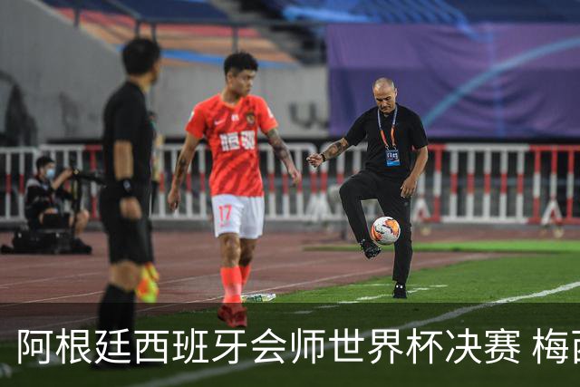 阿根廷西班牙会师世界杯决赛 梅西率队欲破60余年卫冕荒