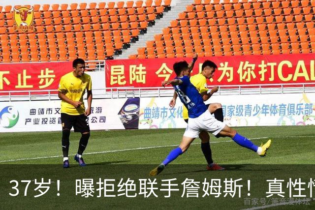 37岁！曝拒绝联手詹姆斯！真性情全明星后卫