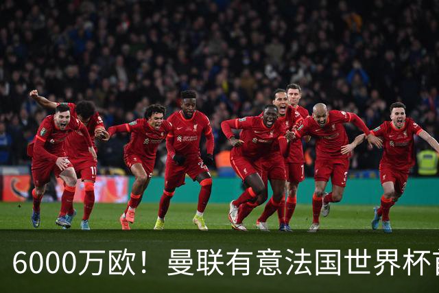 6000万欧！曼联有意法国世界杯首发 中场重建将达1.35亿镑