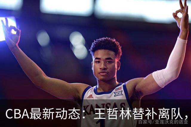 CBA最新动态：王哲林替补离队，周鹏处境艰难，广东为徐杰寻找接班人