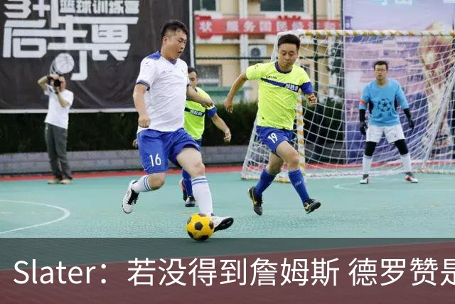 Slater：若没得到詹姆斯 德罗赞是勇士未来几天会考虑引进的球员