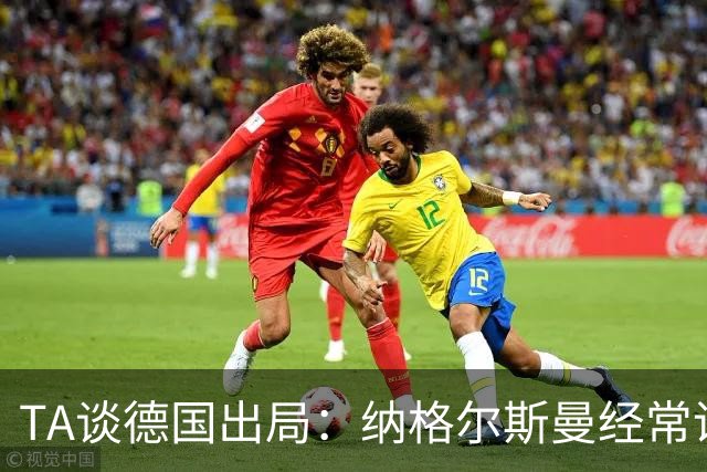 TA谈德国出局：纳格尔斯曼经常说一套做一套，德国队疑似将帅脱节
