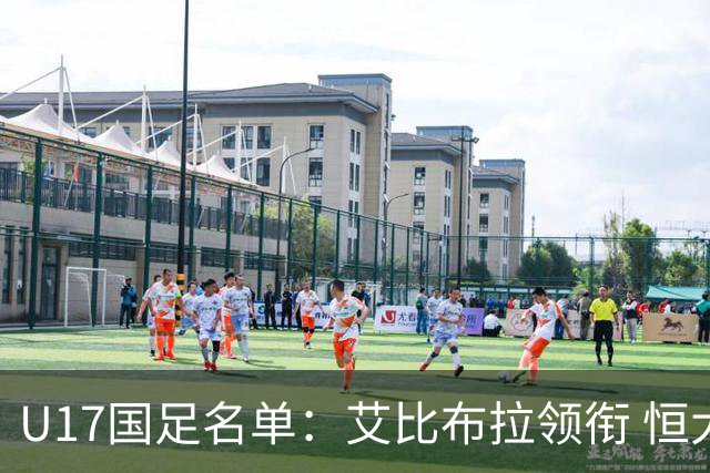 U17国足名单：艾比布拉领衔 恒大足校6人入选